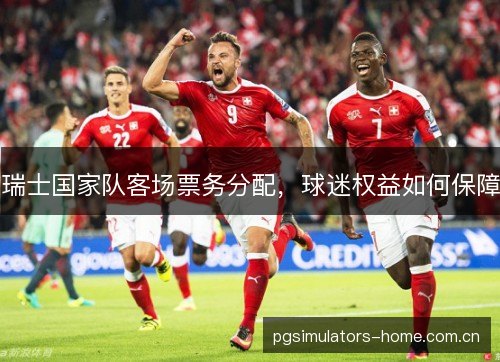 瑞士国家队客场票务分配，球迷权益如何保障